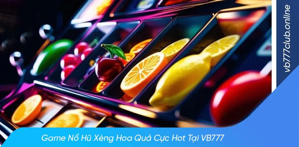 Ưu điểm nổi bật của xèng hoa quả vb777